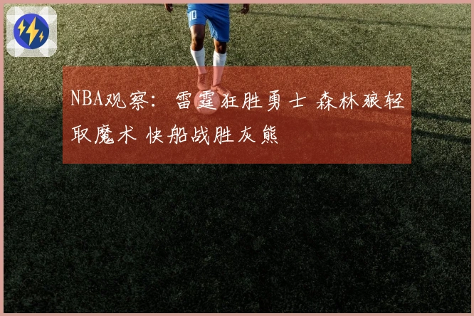 NBA观察：雷霆狂胜勇士 森林狼轻取魔术 快船战胜灰熊