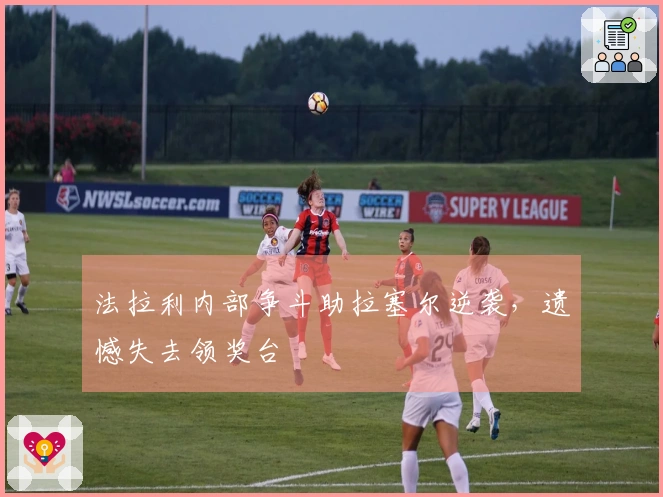 法拉利内部争斗助拉塞尔逆袭，遗憾失去领奖台