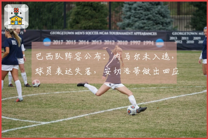 巴西队阵容公布：内马尔未入选，球员表达失落，安切洛蒂做出回应