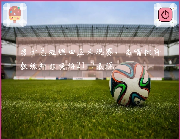 勇士总经理回应未观赛，名嘴批评教练科尔场均21+7表现