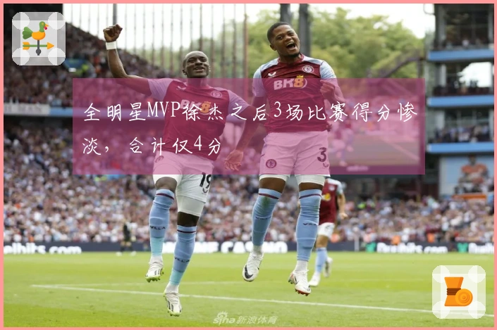 全明星MVP徐杰之后3场比赛得分惨淡，合计仅4分