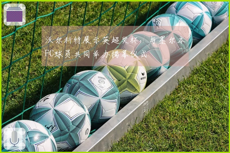 沃尔科特展示英超奖杯，与墨尔本FC球员共同举办揭幕仪式