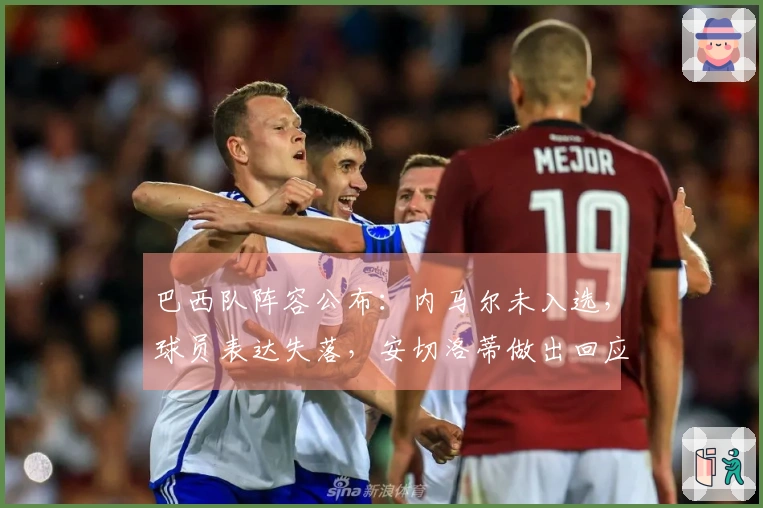 巴西队阵容公布：内马尔未入选，球员表达失落，安切洛蒂做出回应