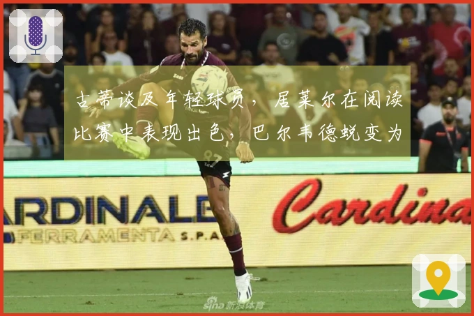 古蒂谈及年轻球员，居莱尔在阅读比赛中表现出色，巴尔韦德蜕变为核心领袖