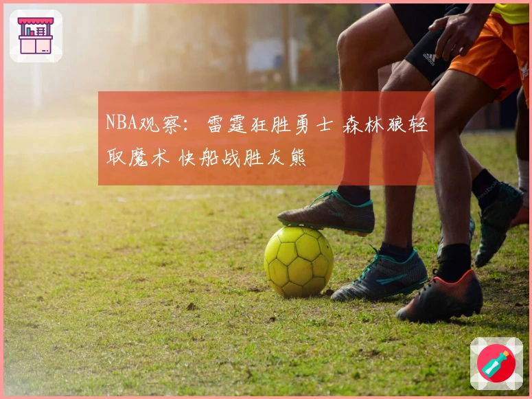 NBA观察：雷霆狂胜勇士 森林狼轻取魔术 快船战胜灰熊