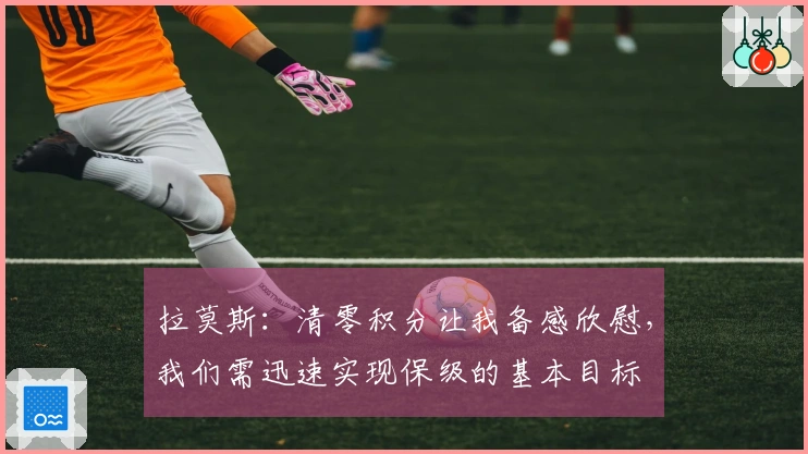 拉莫斯：清零积分让我备感欣慰，我们需迅速实现保级的基本目标