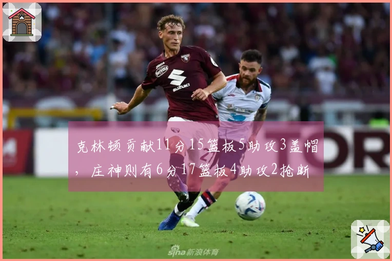 克林顿贡献11分15篮板5助攻3盖帽，庄神则有6分17篮板4助攻2抢断